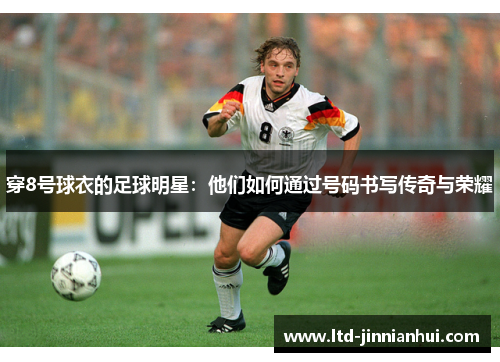 穿8号球衣的足球明星:他们如何通过号码书写传奇与荣耀 穿8号球衣的足球明星:他们如何通过号码书写传奇与荣耀