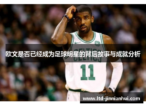 欧文是否已经成为足球明星的背后故事与成就分析 欧文是否已经成为足球明星的背后故事与成就分析