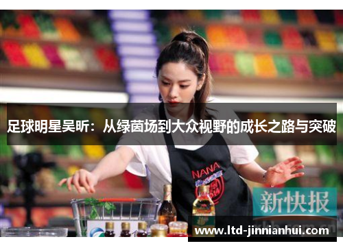 足球明星吴昕:从绿茵场到大众视野的成长之路与突破 足球明星吴昕:从绿茵场到大众视野的成长之路与突破