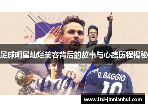 足球明星灿烂笑容背后的故事与心路历程揭秘 足球明星灿烂笑容背后的故事与心路历程揭秘