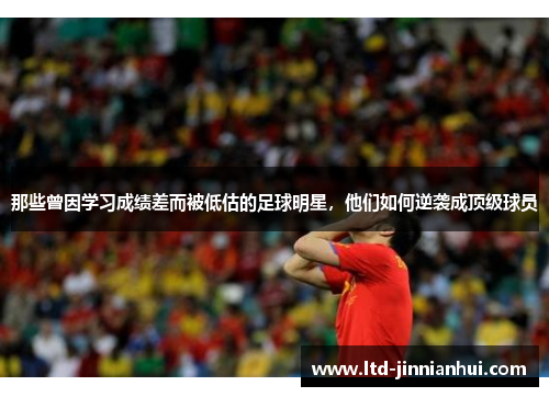 那些曾因学习成绩差而被低估的足球明星,他们如何逆袭成顶级球员 那些曾因学习成绩差而被低估的足球明星,他们如何逆袭成顶级球员