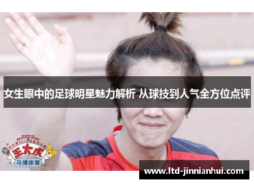 女生眼中的足球明星魅力解析 从球技到人气全方位点评 女生眼中的足球明星魅力解析 从球技到人气全方位点评