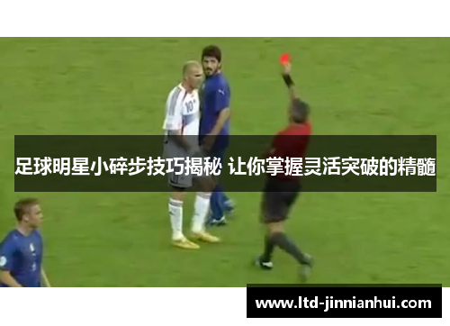 足球明星小碎步技巧揭秘 让你掌握灵活突破的精髓 足球明星小碎步技巧揭秘 让你掌握灵活突破的精髓