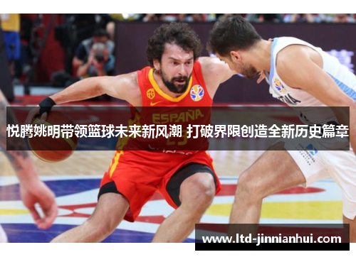 悦腾姚明带领篮球未来新风潮 打破界限创造全新历史篇章 悦腾姚明带领篮球未来新风潮 打破界限创造全新历史篇章
