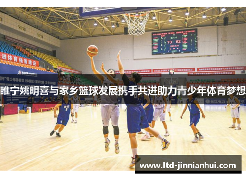 睢宁姚明喜与家乡篮球发展携手共进助力青少年体育梦想