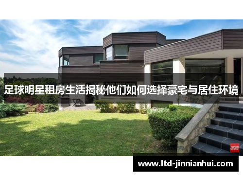 足球明星租房生活揭秘他们如何选择豪宅与居住环境 足球明星租房生活揭秘他们如何选择豪宅与居住环境
