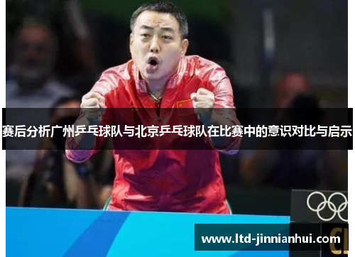 赛后分析广州乒乓球队与北京乒乓球队在比赛中的意识对比与启示
