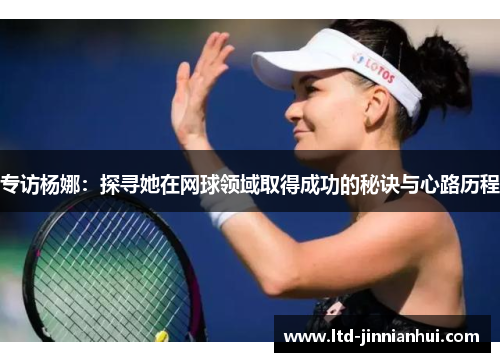 专访杨娜：探寻她在网球领域取得成功的秘诀与心路历程