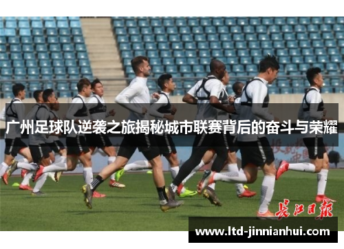 广州足球队逆袭之旅揭秘城市联赛背后的奋斗与荣耀