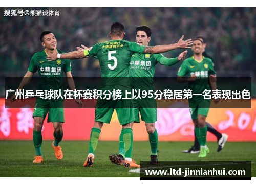 广州乒乓球队在杯赛积分榜上以95分稳居第一名表现出色