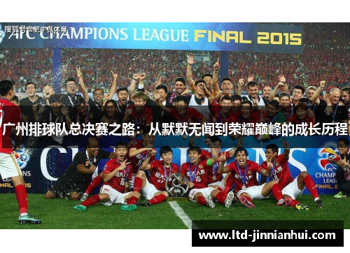 广州排球队总决赛之路：从默默无闻到荣耀巅峰的成长历程