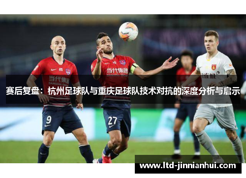 赛后复盘：杭州足球队与重庆足球队技术对抗的深度分析与启示