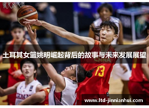 土耳其女篮姚明崛起背后的故事与未来发展展望