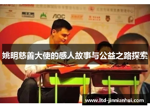 姚明慈善大使的感人故事与公益之路探索