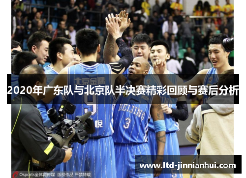 2020年广东队与北京队半决赛精彩回顾与赛后分析