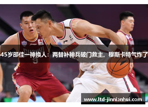 45岁邵佳一神换人：两替补神兵破门救主，穆斯卡特气炸了