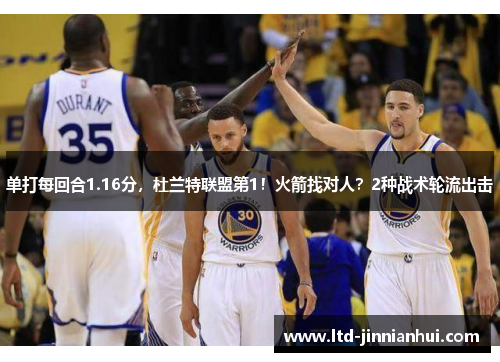 单打每回合1.16分,杜兰特联盟第1!火箭找对人?2种战术轮流出击 单打每回合1.16分,杜兰特联盟第1!火箭找对人?2种战术轮流出击