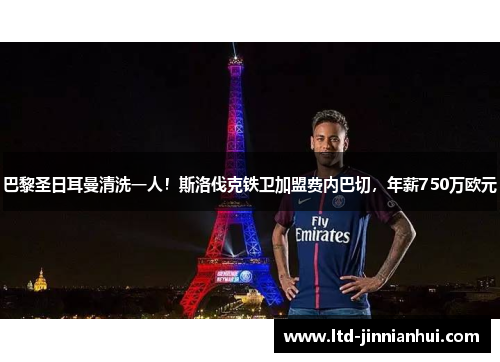 巴黎圣日耳曼清洗一人!斯洛伐克铁卫加盟费内巴切,年薪750万欧元 巴黎圣日耳曼清洗一人!斯洛伐克铁卫加盟费内巴切,年薪750万欧元