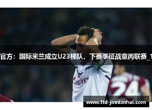 官方：国际米兰成立U23梯队，下赛季征战意丙联赛_1