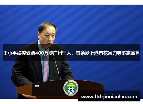 王小平被控受贿400万涉广州恒大,其余涉上港申花富力等多家高管 王小平被控受贿400万涉广州恒大,其余涉上港申花富力等多家高管