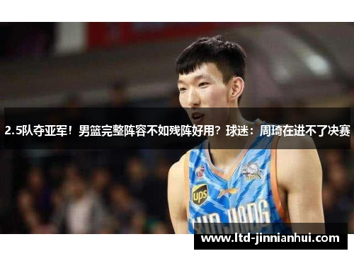 2.5队夺亚军!男篮完整阵容不如残阵好用?球迷:周琦在进不了决赛 2.5队夺亚军!男篮完整阵容不如残阵好用?球迷:周琦在进不了决赛