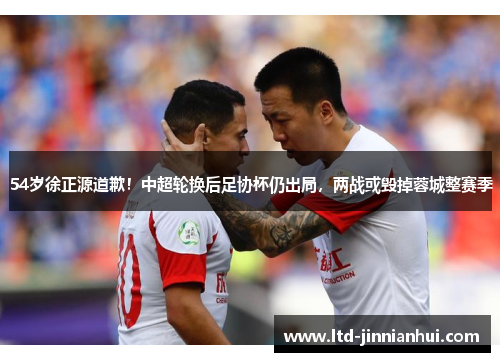 54岁徐正源道歉！中超轮换后足协杯仍出局，两战或毁掉蓉城整赛季