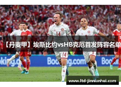 【丹麦甲】埃斯比约vsHB克厄首发阵容名单 【丹麦甲】埃斯比约vsHB克厄首发阵容名单